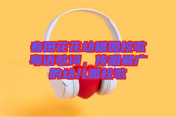 春田花花幼稚園校歌粵語(yǔ)歌詞，傳唱最廣的幼兒園校歌