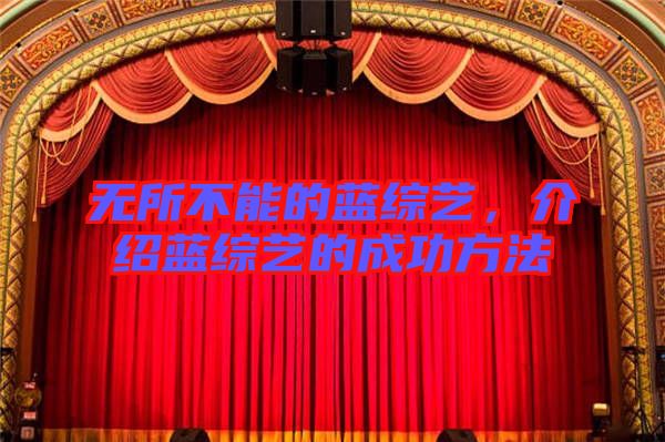 無(wú)所不能的藍(lán)綜藝，介紹藍(lán)綜藝的成功方法