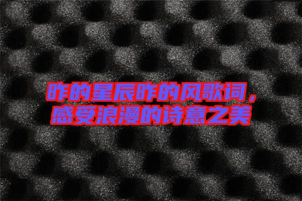 昨的星辰昨的風(fēng)歌詞，感受浪漫的詩意之美