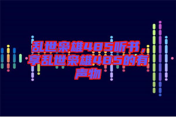 亂世梟雄485聽書，享亂世梟雄485的有聲物