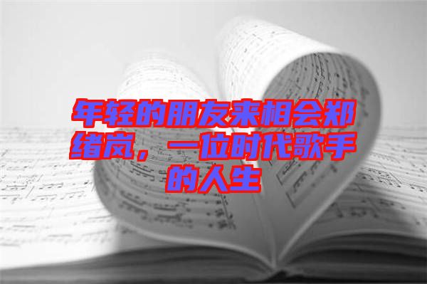 年輕的朋友來(lái)相會(huì)鄭緒嵐，一位時(shí)代歌手的人生
