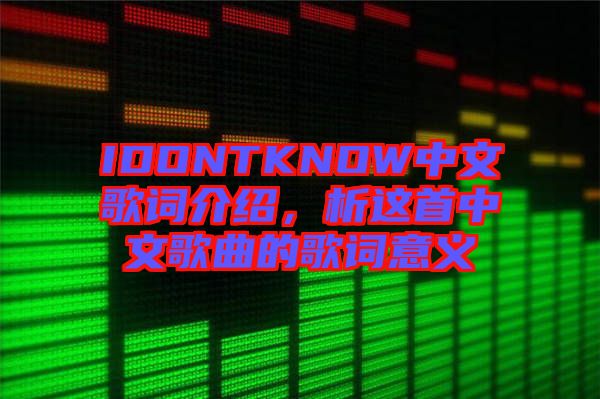 IDONTKNOW中文歌詞介紹，析這首中文歌曲的歌詞意義