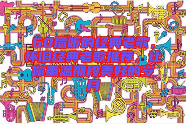 60后聽(tīng)的經(jīng)典老歌，懷舊經(jīng)典老歌推薦，讓你重溫那段美好的歲月