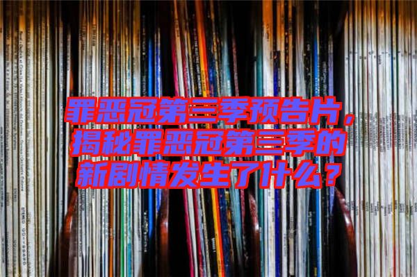罪惡冠第三季預(yù)告片，揭秘罪惡冠第三季的新劇情發(fā)生了什么？