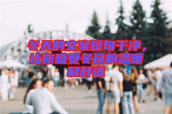 冬天的文案短句干凈，讓你感受冬日的溫暖和舒適