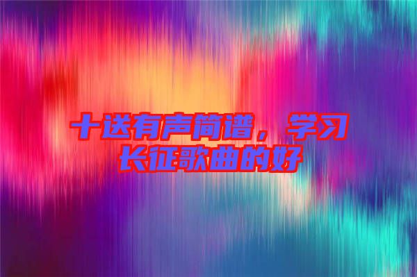 十送有聲簡(jiǎn)譜，學(xué)習(xí)長(zhǎng)征歌曲的好