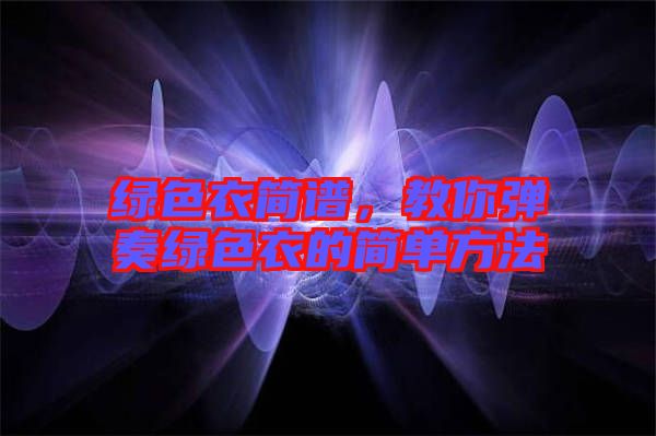 綠色衣簡譜，教你彈奏綠色衣的簡單方法