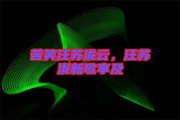 苦笑汪蘇瀧云，汪蘇瀧新歌享及