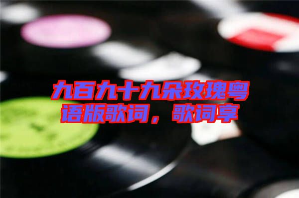 九百九十九朵玫瑰粵語版歌詞，歌詞享
