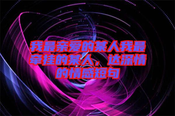 我最親愛的某人我最牽掛的某人，達深情的情感短句