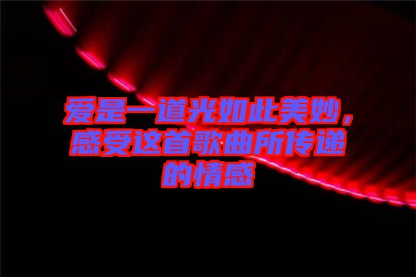 愛(ài)是一道光如此美妙，感受這首歌曲所傳遞的情感