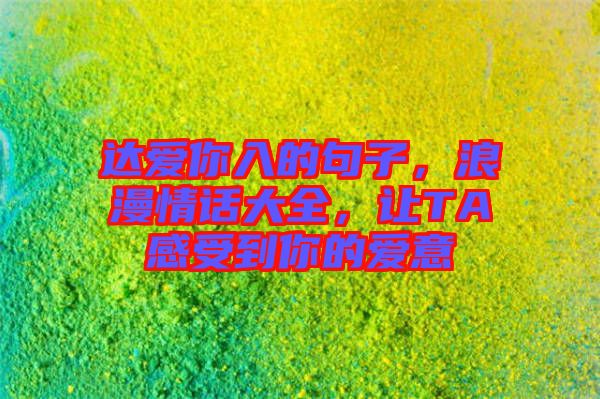 達(dá)愛(ài)你入的句子，浪漫情話(huà)大全，讓TA感受到你的愛(ài)意