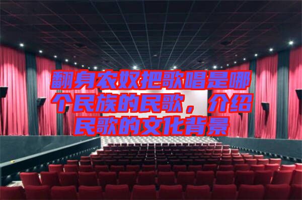 翻身農(nóng)奴把歌唱是哪個(gè)民族的民歌，介紹民歌的文化背景