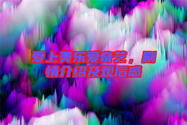 愛上美樂愛奇藝，劇情介紹及觀后感