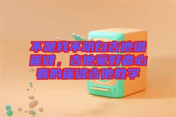 不是我不明白吉他譜崔健，吉他愛好者必看的崔健吉他教學