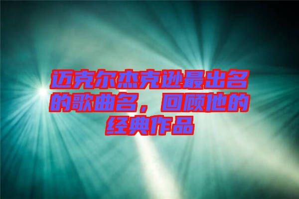 邁克爾杰克遜最出名的歌曲名，回顧他的經(jīng)典作品