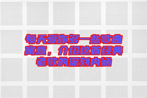 每天愛你多一些歌曲寓意，介紹這首經(jīng)典老歌的深刻內(nèi)涵