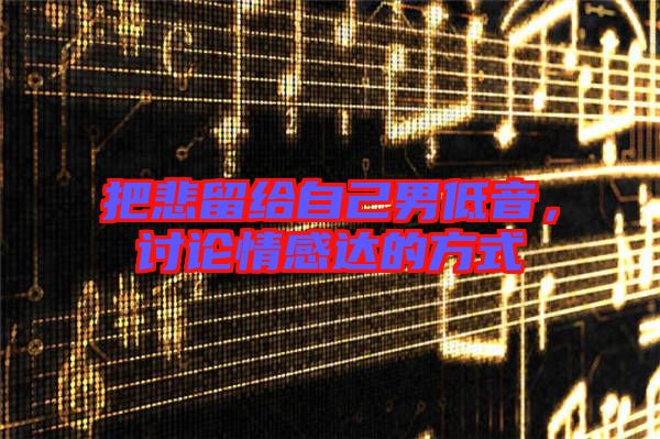 把悲留給自己男低音，討論情感達(dá)的方式
