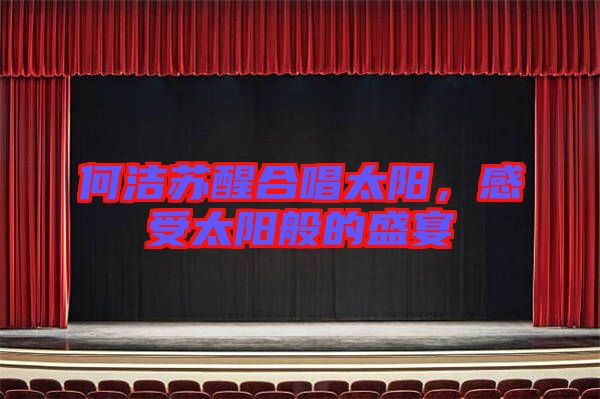 何潔蘇醒合唱太陽，感受太陽般的盛宴