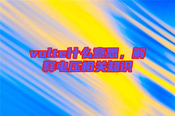 volte什么意思，解釋電壓相關(guān)知識(shí)