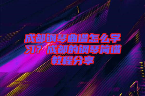 成都鋼琴曲譜怎么學習？成都的鋼琴簡譜教程分享