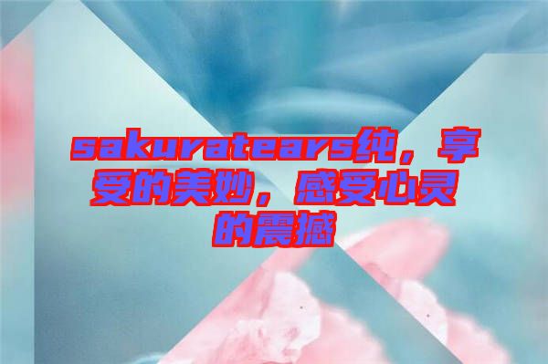 sakuratears純，享受的美妙，感受心靈的震撼