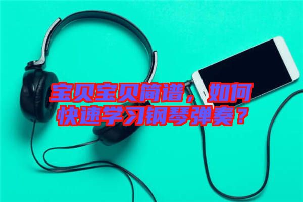 寶貝寶貝簡譜，如何快速學(xué)習(xí)鋼琴彈奏？