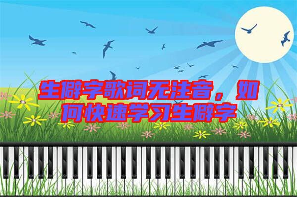 生僻字歌詞無注音，如何快速學(xué)習(xí)生僻字