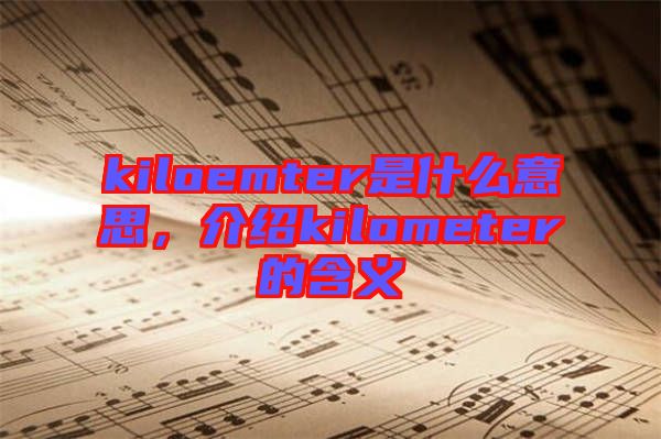 kiloemter是什么意思，介紹kilometer的含義