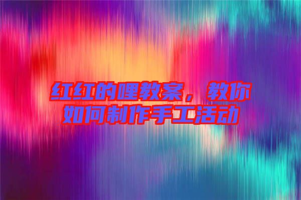 紅紅的哩教案，教你如何制作手工活動(dòng)