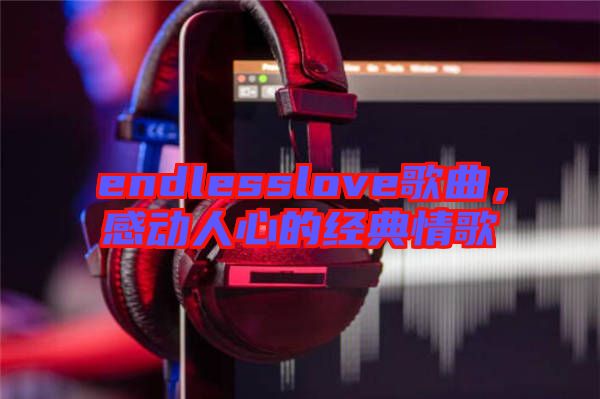 endlesslove歌曲，感動(dòng)人心的經(jīng)典情歌