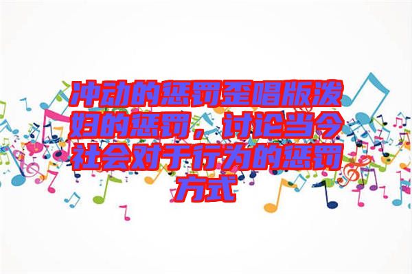 沖動(dòng)的懲罰歪唱版潑婦的懲罰，討論當(dāng)今社會對于行為的懲罰方式