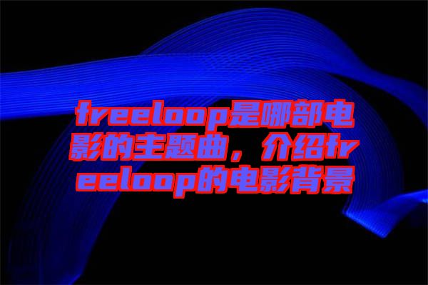 freeloop是哪部電影的主題曲，介紹freeloop的電影背景
