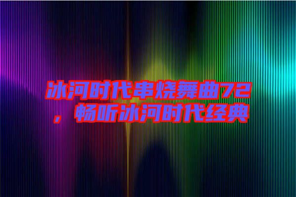 冰河時(shí)代串燒舞曲72，暢聽冰河時(shí)代經(jīng)典