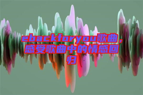 ebackforyou歌曲，感受歌曲中的情感回歸