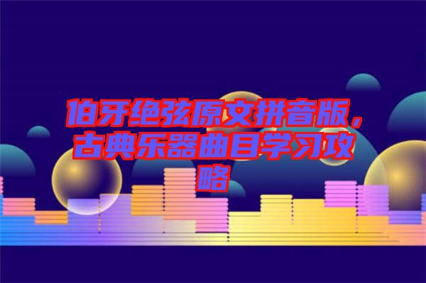 伯牙絕弦原文拼音版，古典樂器曲目學(xué)習(xí)攻略