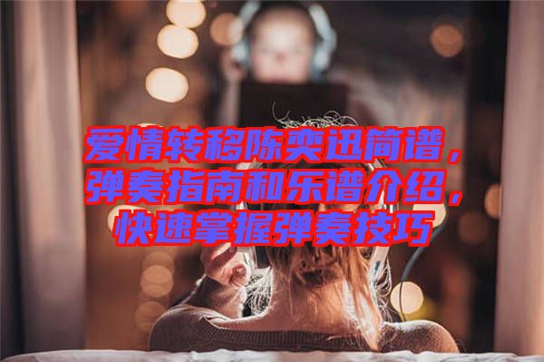 愛(ài)情轉(zhuǎn)移陳奕迅簡(jiǎn)譜，彈奏指南和樂(lè)譜介紹，快速掌握彈奏技巧