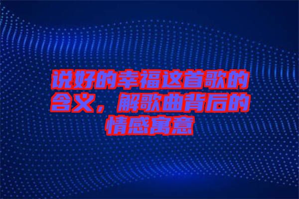 說(shuō)好的幸福這首歌的含義，解歌曲背后的情感寓意