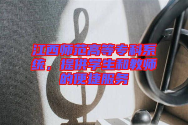 江西師范高等專(zhuān)科系統(tǒng)，提供學(xué)生和教師的便捷服務(wù)