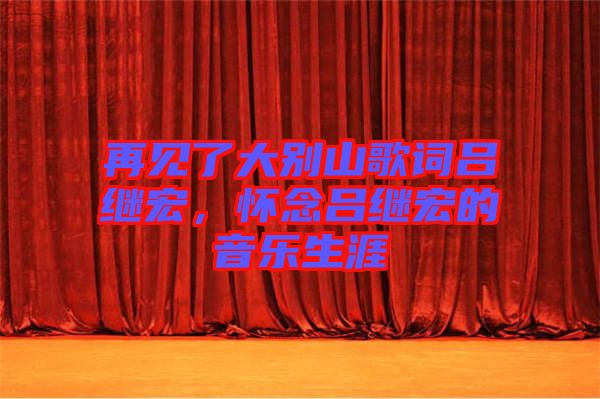 再見(jiàn)了大別山歌詞呂繼宏，懷念呂繼宏的音樂(lè)生涯