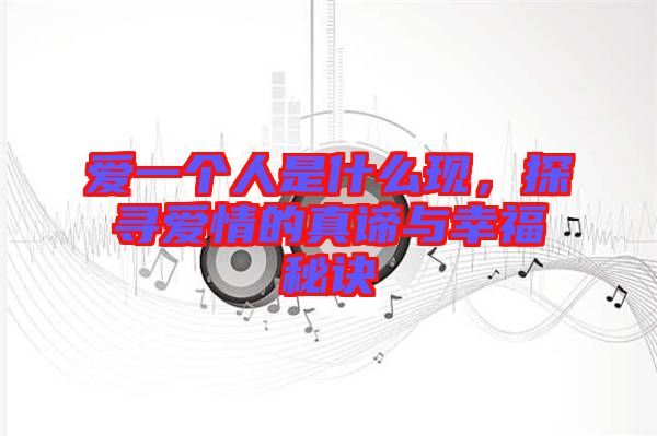 愛一個人是什么現(xiàn)，探尋愛情的真諦與幸福秘訣