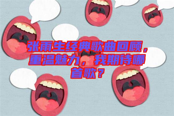 張雨生經(jīng)典歌曲回顧，重溫魅力，我期待哪首歌？