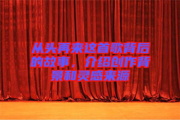 從頭再來這首歌背后的故事，介紹創(chuàng)作背景和靈感來源