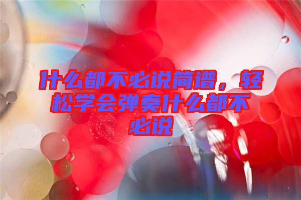 什么都不必說簡譜，輕松學(xué)會(huì)彈奏什么都不必說