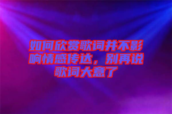 如何欣賞歌詞并不影響情感傳達(dá)，別再說歌詞大意了