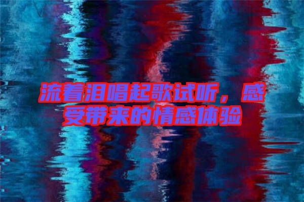 流著淚唱起歌試聽，感受帶來的情感體驗