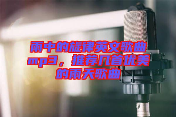 雨中的旋律英文歌曲mp3，推薦幾首優(yōu)美的雨天歌曲