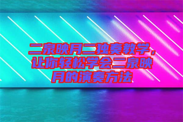 二泉映月二獨奏教學，讓你輕松學會二泉映月的演奏方法