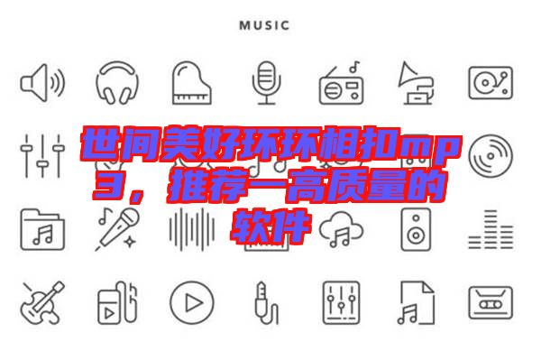 世間美好環(huán)環(huán)相扣mp3，推薦一高質(zhì)量的軟件