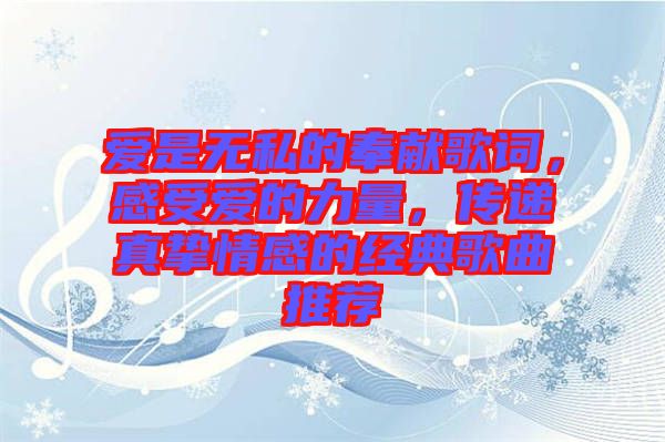 愛是無私的奉獻(xiàn)歌詞，感受愛的力量，傳遞真摯情感的經(jīng)典歌曲推薦